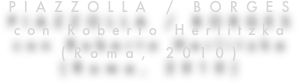 PIAZZOLLA / BORGES
con Roberto Herlitzka
(Roma, 2010)