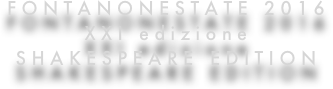 FONTANONESTATE 2016
XXI edizione
SHAKESPEARE EDITION
