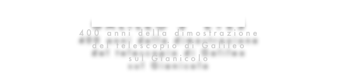 GALILEO’S  EYES
400 anni della dimostrazione
del telescopio di Galileo
sul Gianicolo